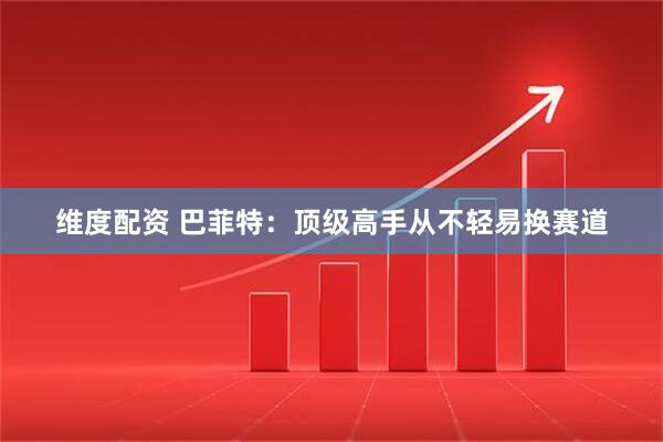 维度配资 巴菲特：顶级高手从不轻易换赛道