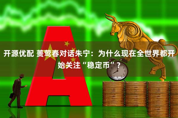 开源优配 蒉莺春对话朱宁：为什么现在全世界都开始关注“稳定币”？