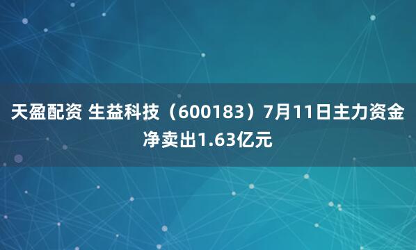 天盈配资 生益科技（600183）7月11日主力资金净卖出1.63亿元