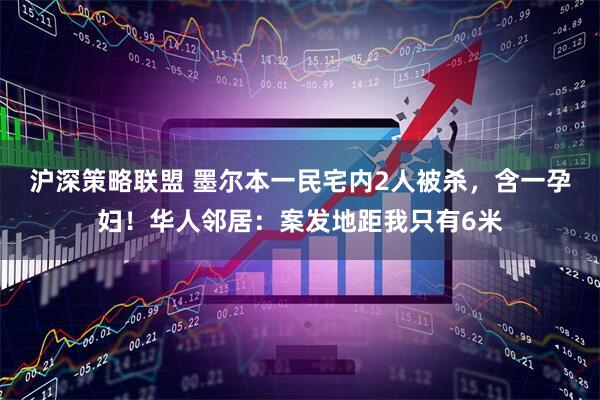 沪深策略联盟 墨尔本一民宅内2人被杀，含一孕妇！华人邻居：案发地距我只有6米