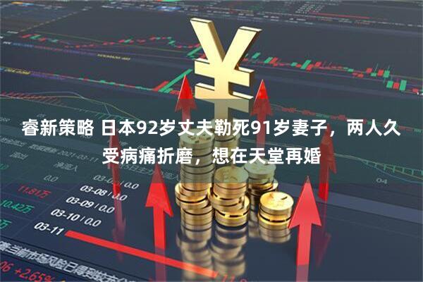 睿新策略 日本92岁丈夫勒死91岁妻子，两人久受病痛折磨，想在天堂再婚