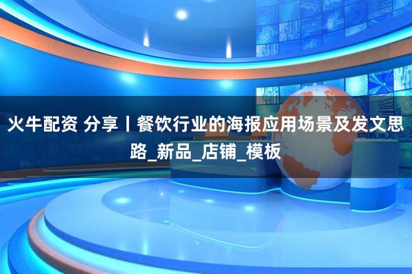 火牛配资 分享丨餐饮行业的海报应用场景及发文思路_新品_店铺_模板