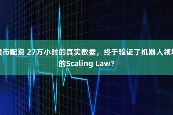 股市配资 27万小时的真实数据，终于验证了机器人领域的Scaling Law？