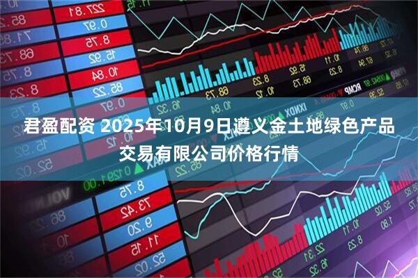 君盈配资 2025年10月9日遵义金土地绿色产品交易有限公司价格行情