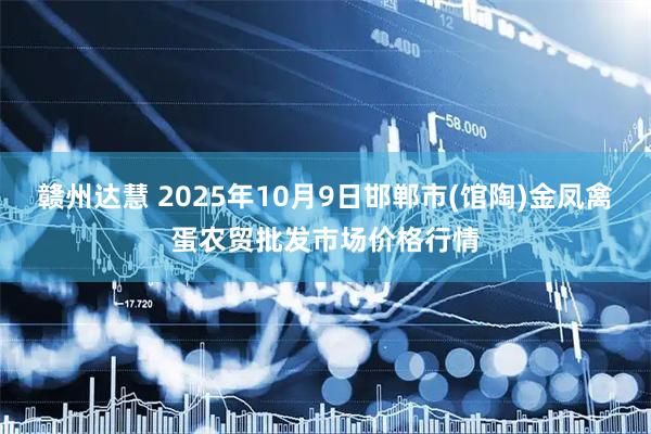 赣州达慧 2025年10月9日邯郸市(馆陶)金凤禽蛋农贸批发市场价格行情