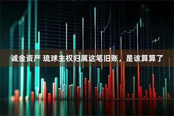 诚金资产 琉球主权归属这笔旧账，是该算算了