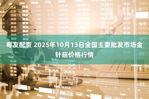 粤友配资 2025年10月13日全国主要批发市场金针菇价格行情