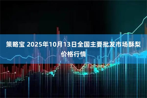策略宝 2025年10月13日全国主要批发市场酥梨价格行情