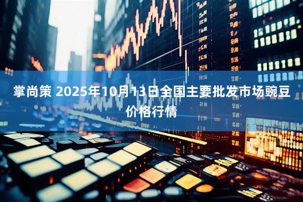 掌尚策 2025年10月13日全国主要批发市场豌豆价格行情