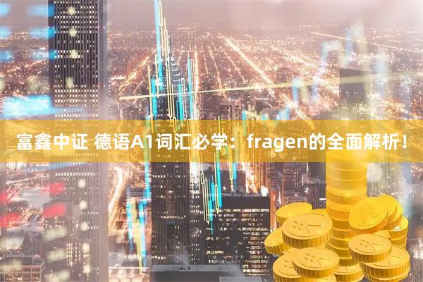 富鑫中证 德语A1词汇必学：fragen的全面解析！