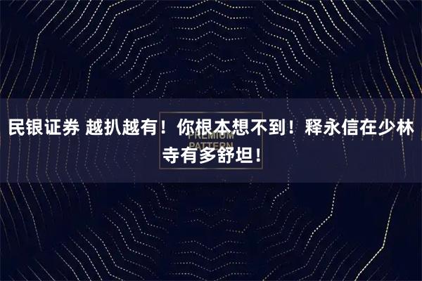 民银证券 越扒越有！你根本想不到！释永信在少林寺有多舒坦！
