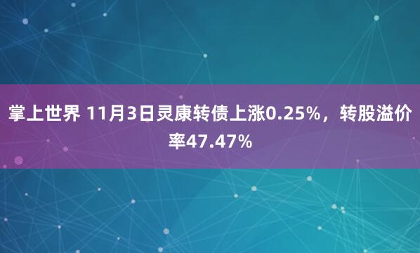 掌上世界 11月3日灵康转债上涨0.25%，转股溢价率47.47%