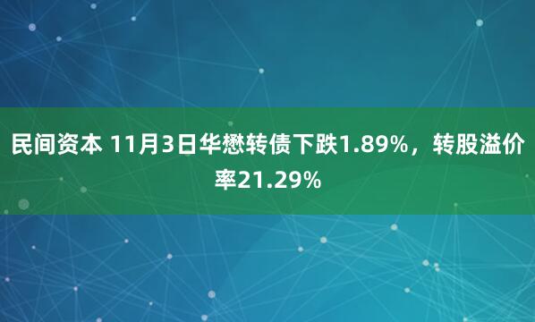 民间资本 11月3日华懋转债下跌1.89%，转股溢价率21.29%