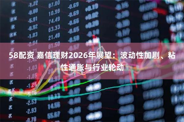 58配资 嘉信理财2026年展望：波动性加剧、粘性通胀与行业轮动