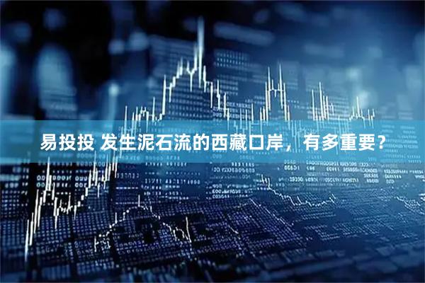易投投 发生泥石流的西藏口岸，有多重要？
